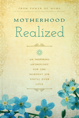 Motherhood Realized - An Inspiring Anthology for the Hardest Job You'll Ever Love